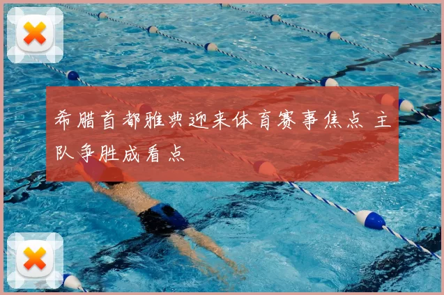 希腊首都雅典迎来体育赛事焦点 主队争胜成看点