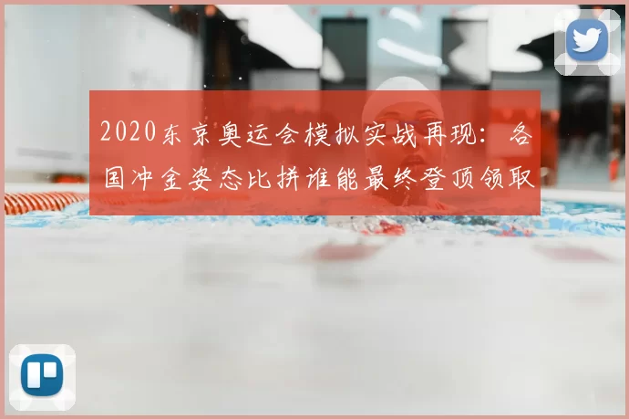 2020东京奥运会模拟实战再现：各国冲金姿态比拼谁能最终登顶领取荣耀