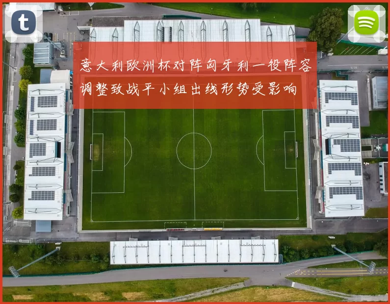 意大利欧洲杯对阵匈牙利一役阵容调整致战平小组出线形势受影响