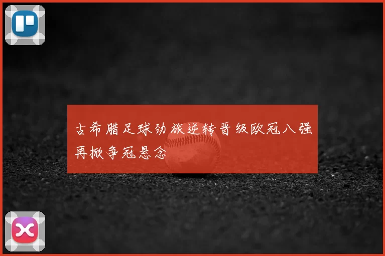 古希腊足球劲旅逆转晋级欧冠八强再掀争冠悬念