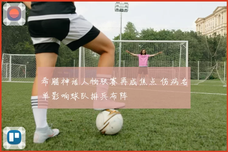 希腊神话人物联赛再成焦点 伤病名单影响球队排兵布阵