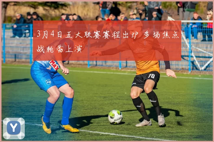 3月4日五大联赛赛程出炉 多场焦点战轮番上演