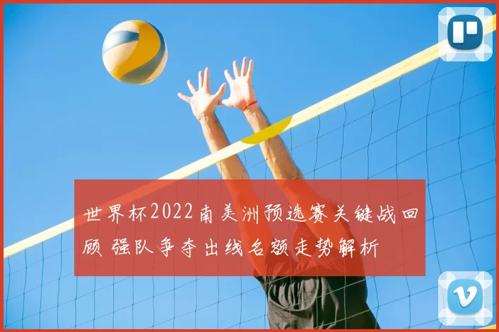世界杯2022南美洲预选赛关键战回顾 强队争夺出线名额走势解析