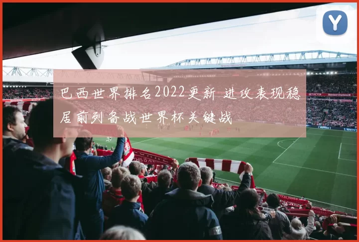 巴西世界排名2022更新 进攻表现稳居前列备战世界杯关键战