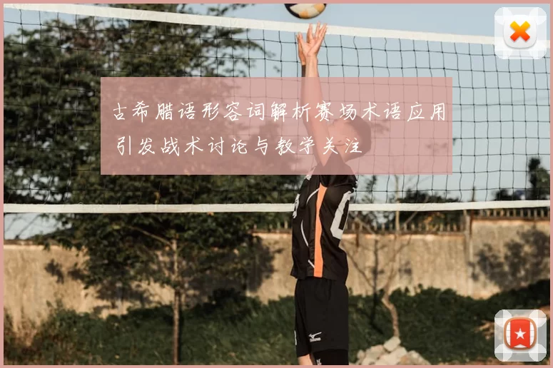古希腊语形容词解析赛场术语应用 引发战术讨论与教学关注