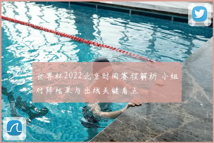世界杯2022北京时间赛程解析 小组对阵结果与出线关键看点