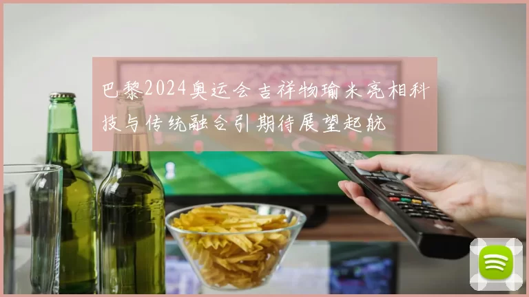 巴黎2024奥运会吉祥物瑜米亮相科技与传统融合引期待展望起航