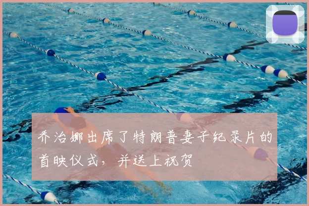 乔治娜出席了特朗普妻子纪录片的首映仪式，并送上祝贺