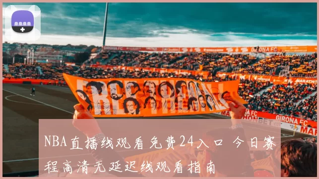 NBA直播线观看免费24入口 今日赛程高清无延迟线观看指南