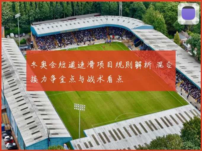 冬奥会短道速滑项目规则解析 混合接力争金点与战术看点