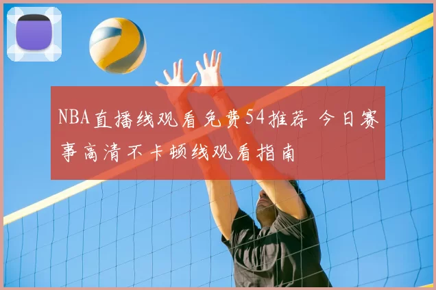 NBA直播线观看免费54推荐 今日赛事高清不卡顿线观看指南