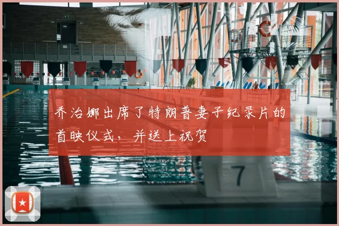 乔治娜出席了特朗普妻子纪录片的首映仪式，并送上祝贺