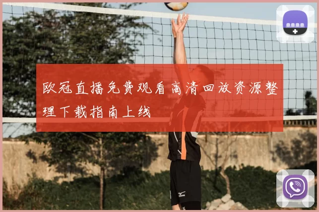 欧冠直播免费观看高清回放资源整理下载指南上线
