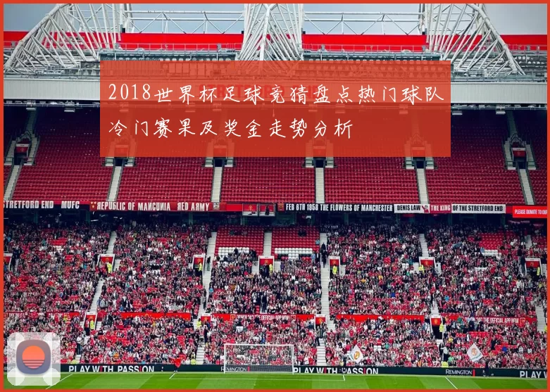 2018世界杯足球竞猜盘点热门球队冷门赛果及奖金走势分析