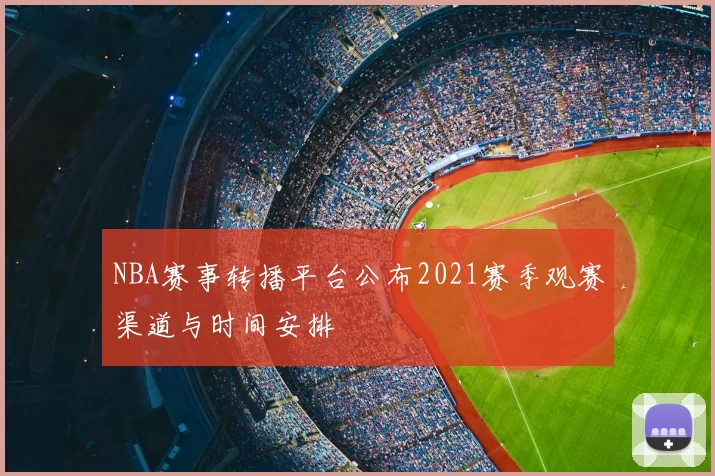 NBA赛事转播平台公布2021赛季观赛渠道与时间安排