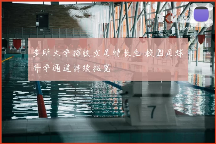 多所大学招收女足特长生 校园足球升学通道持续拓宽