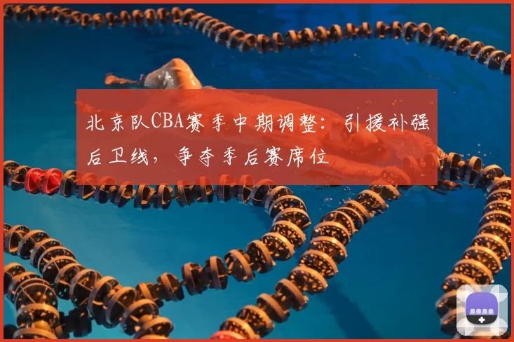 北京队CBA赛季中期调整:引援补强后卫线,争夺季后赛席位