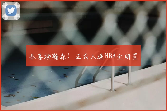 恭喜杨瀚森！正式入选NBA全明星