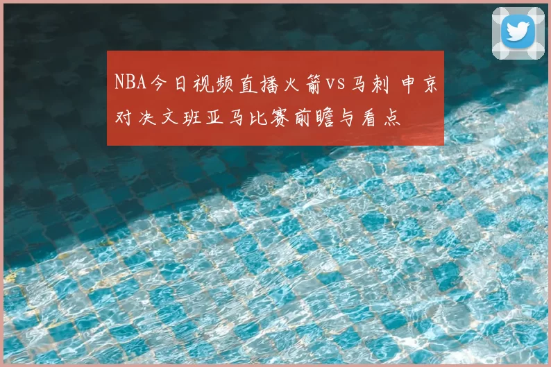 NBA今日视频直播火箭vs马刺 申京对决文班亚马比赛前瞻与看点