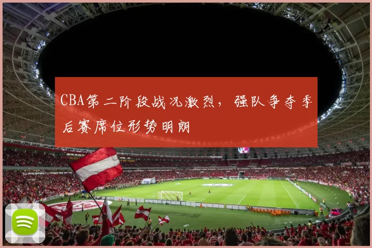 CBA第二阶段战况激烈，强队争夺季后赛席位形势明朗