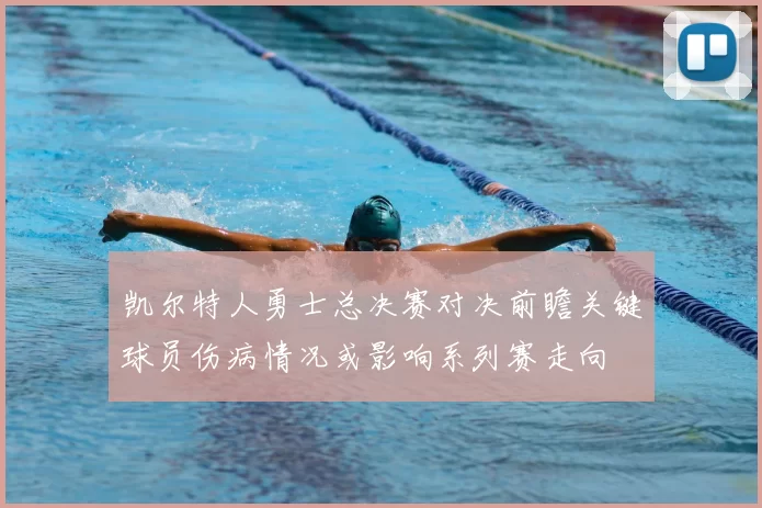 凯尔特人勇士总决赛对决前瞻关键球员伤病情况或影响系列赛走向