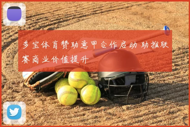 多宝体育赞助意甲合作启动 助推联赛商业价值提升