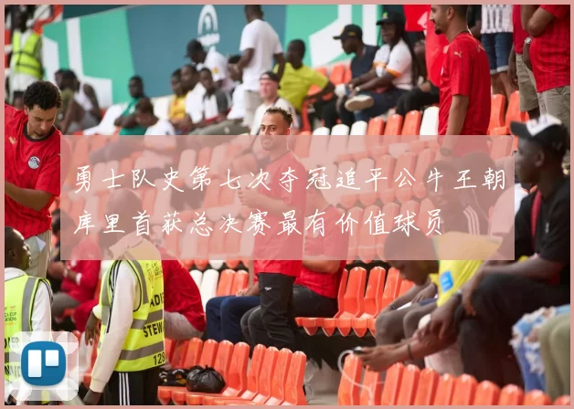 勇士队史第七次夺冠追平公牛王朝库里首获总决赛最有价值球员