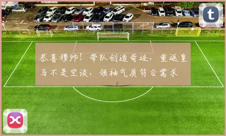 恭喜穆帅！带队创造奇迹，重返皇马不是空谈，领袖气质符合需求