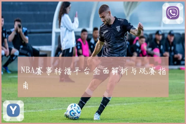 NBA赛事转播平台全面解析与观赛指南