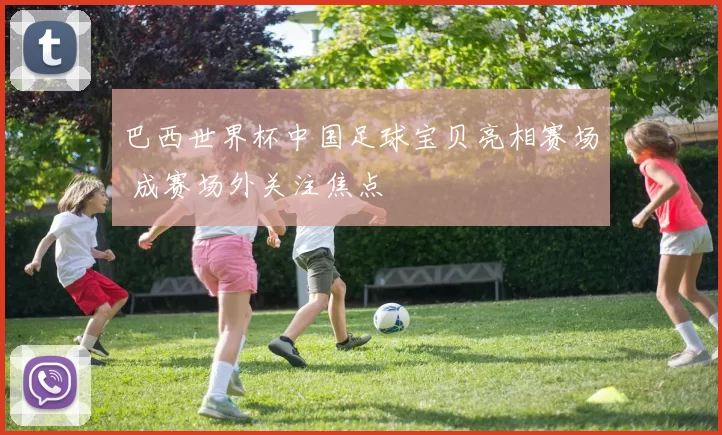 巴西世界杯中国足球宝贝亮相赛场 成赛场外关注焦点