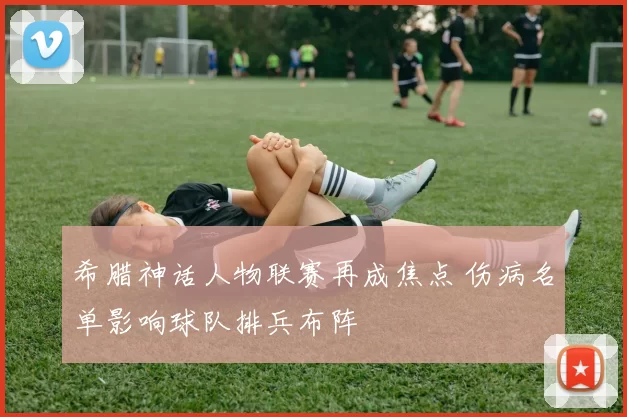 希腊神话人物联赛再成焦点 伤病名单影响球队排兵布阵
