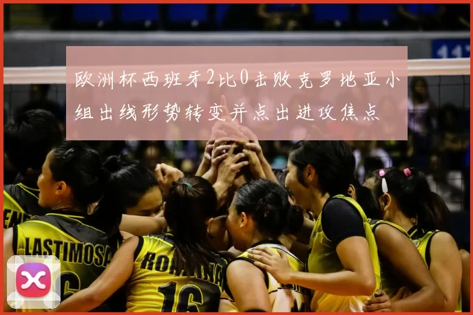 欧洲杯西班牙2比0击败克罗地亚小组出线形势转变并点出进攻焦点