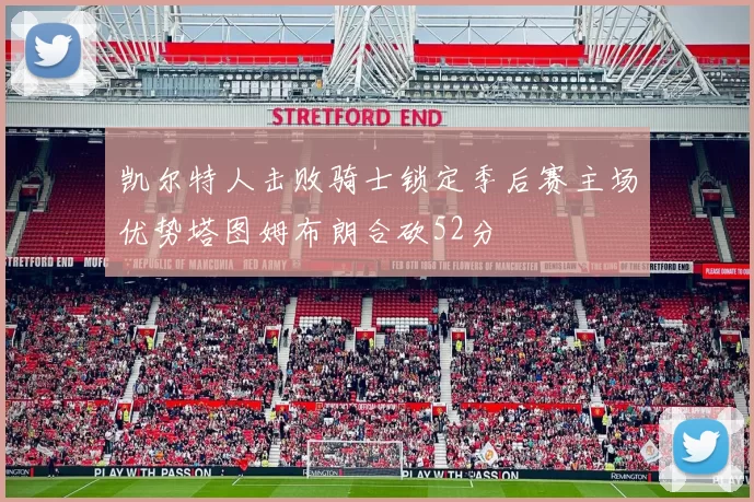 凯尔特人击败骑士锁定季后赛主场优势塔图姆布朗合砍52分