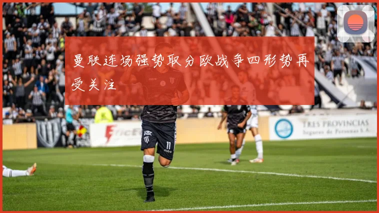 曼联连场强势取分欧战争四形势再受关注