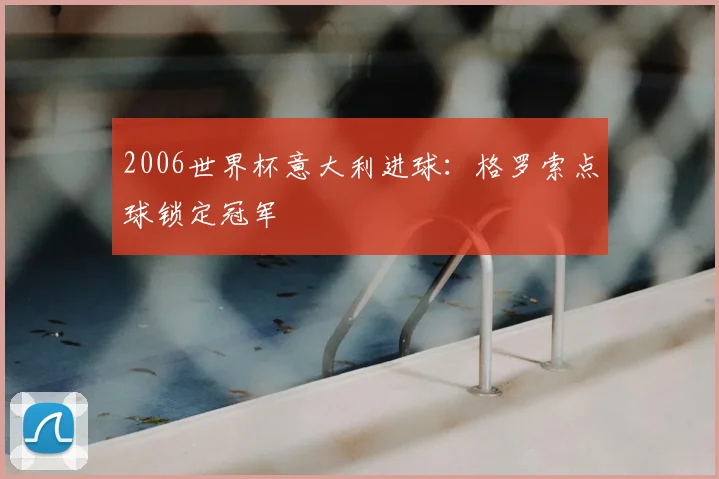 2006世界杯意大利进球：格罗索点球锁定冠军