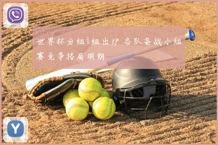 世界杯分组i组出炉 各队备战小组赛竞争格局明朗