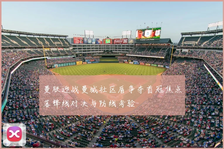 曼联迎战曼城社区盾争夺首冠焦点落锋线对决与防线考验