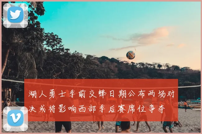湖人勇士季前交锋日期公布两场对决或将影响西部季后赛席位争夺