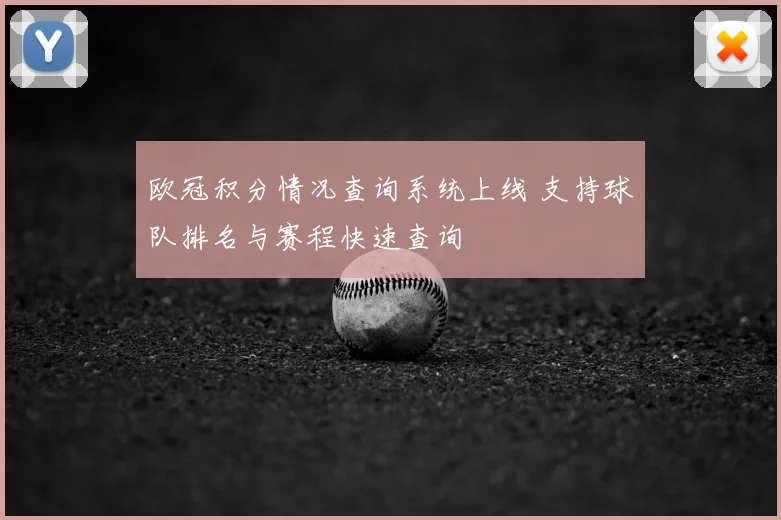 欧冠积分情况查询系统上线 支持球队排名与赛程快速查询