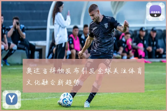 奥运吉祥物发布引发全球关注体育文化融合新趋势
