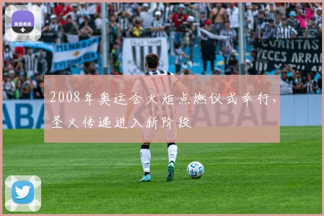 2008年奥运会火炬点燃仪式举行,圣火传递进入新阶段